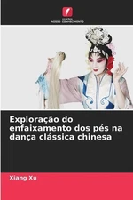 Explorao do enfaixamento dos ps na dana clssica chinesa by Xiang Xu Paperback Bo