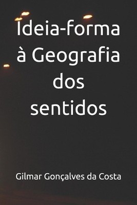Ideia-forma Geografia dos sentidos by Gilmar Gon?alves Da Costa Gilmar (Portugue