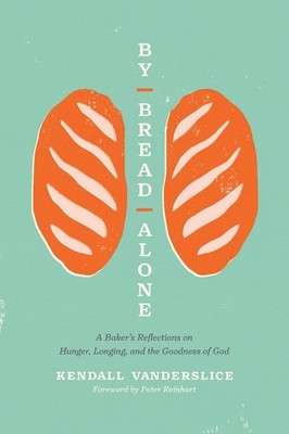 By Bread Alone: A Baker's Reflections on Hunger, Longing, and the Goodness of Go