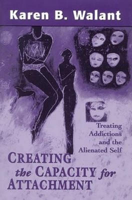 Creating the Capacity for Attachment : Treating Addictions and th