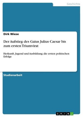 Der Aufstieg des Gaius Julius Caesar bis zum ersten Triumvirat Dirk Wiese Buch