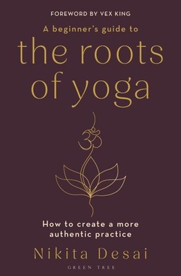 Beginner's Guide to the Roots of Yoga : How to Create a More Authentic Practi...
