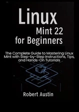 Linux Mint 22 for Beginners: The Complete Guide to Mastering Linux Mint with Ste