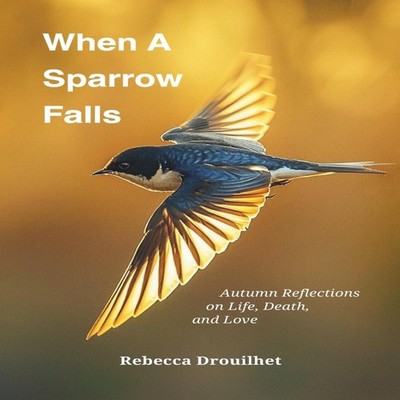 When A Sparrow Falls Autumn Reflections on Life Death and Love Re