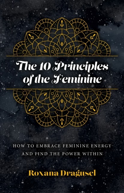 10 Principles of the Feminine, The - How to Embrace Feminine Energy and Find
