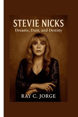 Stevie Nicks: Dreams, Dust, and Destiny. by Ray C. Jorge Paperback Book