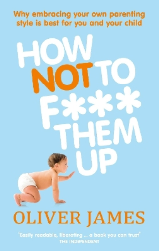 Oliver James How Not to F*** Them Up (Tascabile)