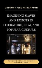 Imagining Slaves and Robots in Literature, Film, and Popular Cul
