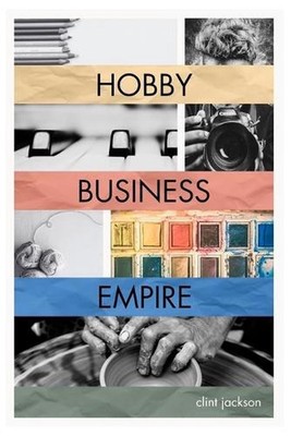 Hobby Business Empire: A Step-by-Step Guide to Unlocking the Earning Potential o