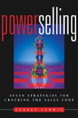 Power Selling: Seven Strategies for Cracking the Sales Code by George Ludwig