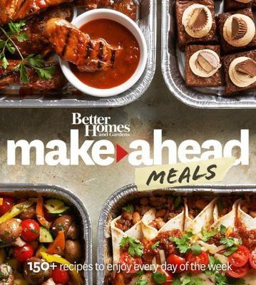 Better Homes and Gardens Make-Ahead Meals: 150+ Recipes to Enjoy Every Day of th