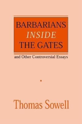 Barbarians inside the Gates and Other Controversial Essays by Thomas Sowell