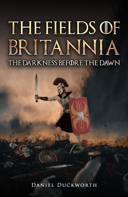 The Fields of Britannia : The Darkness Before the Dawn by Daniel Duckworth