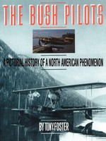 The Bush Pilots A Pictorial History Of A North American Phenomenon Tony Foster