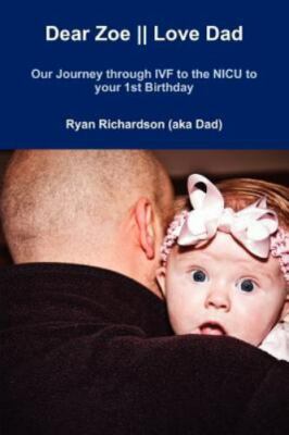 Dear Zoe || Love Dad : Our Journey Through Ivf to the Nicu to Your 1st Birthd...