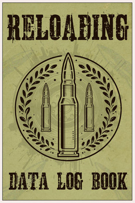 Reloading Data Log Book: Ammo Reloading Data Log Sheets for Recording and Tracki