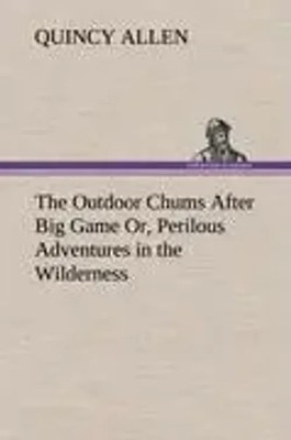 Quincy Allen | The Outdoor Chums After Big Game Or, Perilous Adventures in...