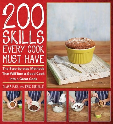 200 Skills Every Cook Must Have: The Step-by-step Methods That Will Turn a G...