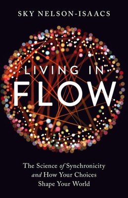 Living in Flow: The Science of Synchronicity and How Your Choices Shape Your...
