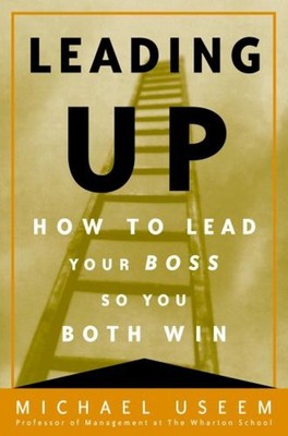 Leading Up : How to Lead Your Boss So You Both Win Hardcover Mich