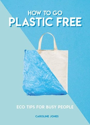 How to Go Plastic Free: Eco Tips for Busy People (How To Go... Series)