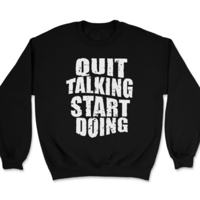 Quit Talking Start Doing Sweatshirt Motivational Success