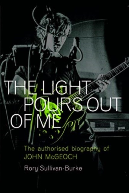 The Light Pours Out Of Me : The Authorized Biography Of John Mcgeoch Rory Sullivan-Burke - Image 4