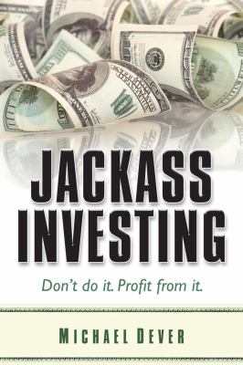 Jackass Investing: Don't do it. Profit from it. by Dever, Michael