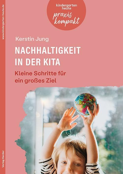 Nachhaltigkeit in der Kita. Kleine Schritte für ein großes Ziel Kerstin Jung