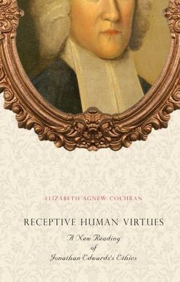 Receptive Human Virtues : A New Reading of Jonathan Edward's Ethics, Hardcove...