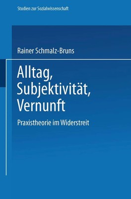 Alltag - Subjektivität - Vernunft Praxistheorie im Widerstreit Schmalz-Bruns