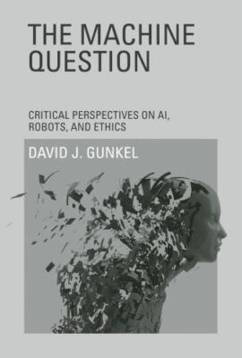 The Machine Question: Critical Perspectives on AI, Robots, and Ethics (The MIT 