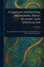 Complete Hypnotism, Mesmerism, Mind-Reading and Spiritualism by A. Alpheus Paper