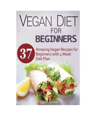 Vegan Diet For Beginners: 37 Amazing Vegan Recipes for Beginners with 4 Week Die