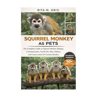 Squirrel Monkey as Pets: The Complete Guide to Squirrel Monkey Biology, Commu...