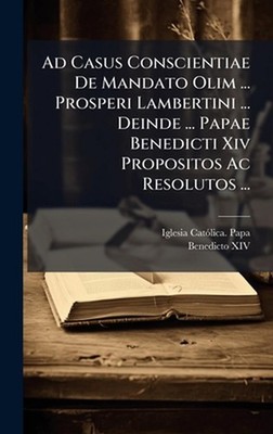 Ad Casus Conscientiae De Mandato Olim ... Prosperi Lambertini ... Deinde ... Pap
