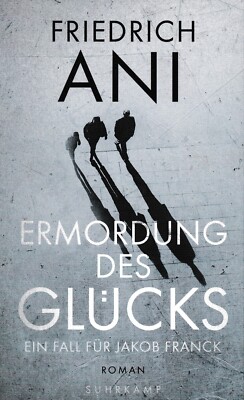 Ermordung des Glücks - Friedrich Ani - Ein Fall für Jakob Franck