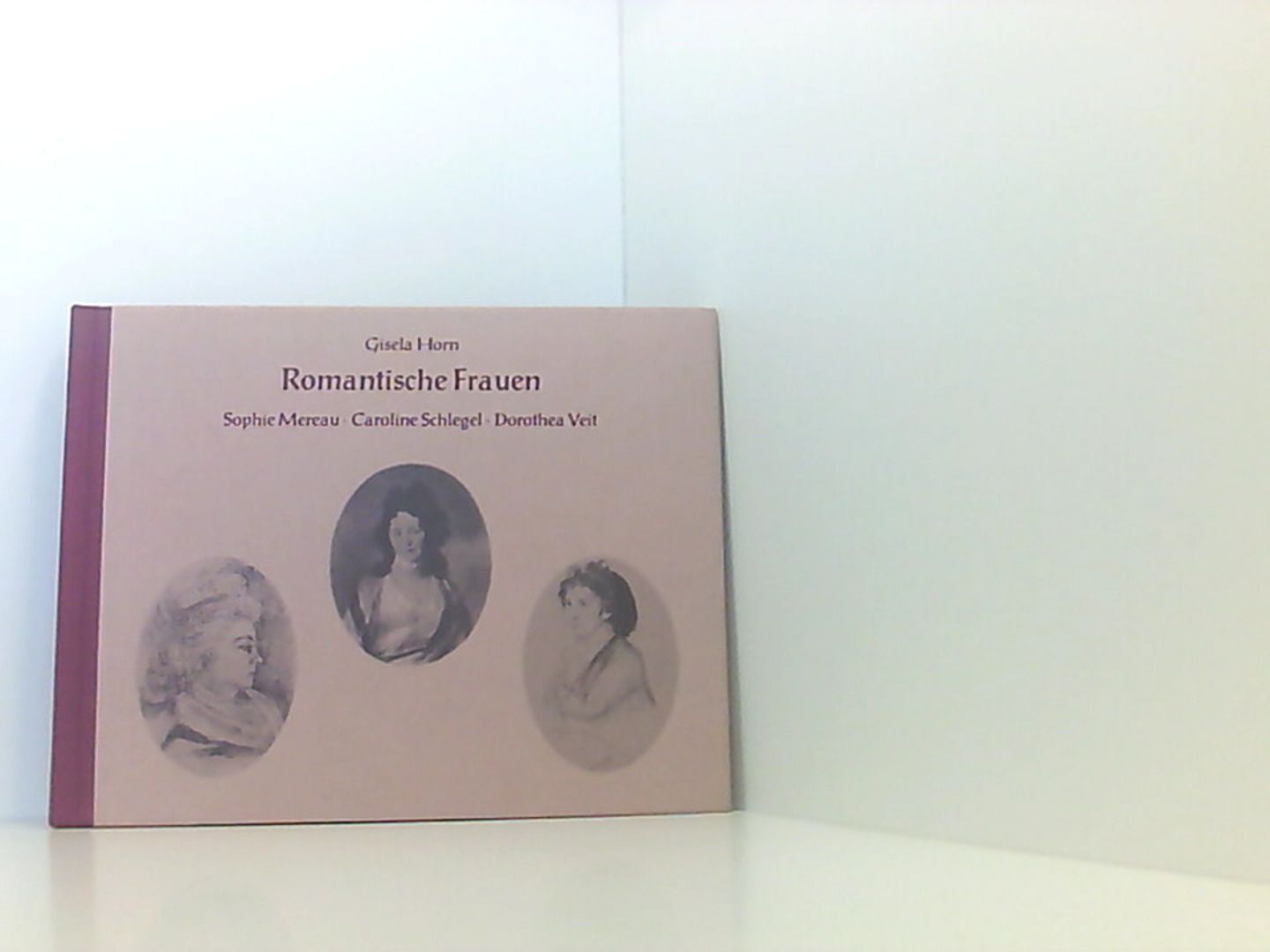 Romantische Frauen. Sophie Mereau - Caroline Schlegel - Dorothea Veit Horn, Gise - Horn, Gisela