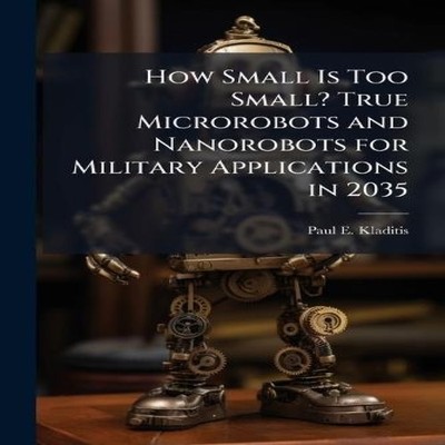 How Small Is Too Small? True Microrobots and Nanorobots for Milit