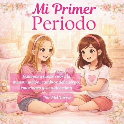 Mi Primer Período: Guía para niñas sobre la menstruación, cambios del cuerpo, em