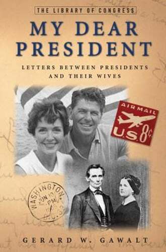 My Dear President: Letters Between Presidents and Their Wives by Gerard W Gawalt