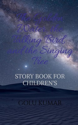 Golu Kumar | THE GO*DEN WATER, THE TALKING BIRD, AND THE SINGING TREE | Buch