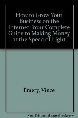 How to Grow Your Business on the Internet: Your Complete... - Emery, Vince