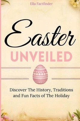 Easter Unveiled: Discover the History, Traditions and Fun Facts of The Holiday f