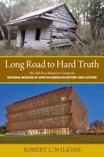 Long Road to Hard Truth: The 100 Year Mission to Create the National Museum ...