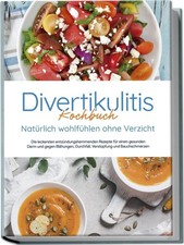 Divertikulitis Kochbuch - Natürlich wohlfühlen ohne Verzicht: Die leckerste ...