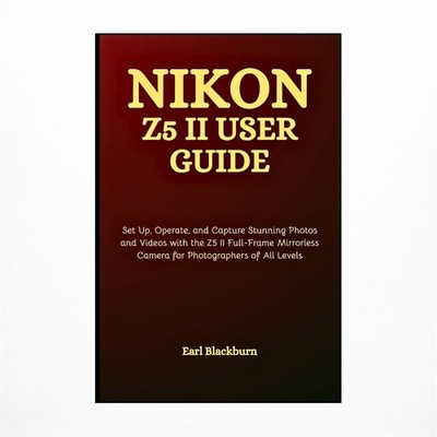 Nikon Z5 II User Guide: Set Up, Operate, and Capture Stunning Photos and Vide...