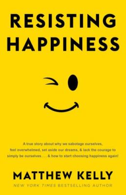 Resisting Happiness : A True Story about Why We Sabotage Ourselves, Feel...