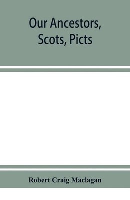 Our ancestors, Scots, Picts, & Cymry, and what their traditions tell us by Rober
