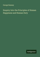 Enquiry Into The Principles Of Human Happiness And Human Duty George Ramsay